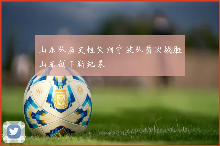 山东队历史性失利宁波队首次战胜山东创下新纪录