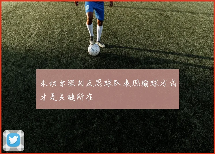 米切尔深刻反思球队表现输球方式才是关键所在