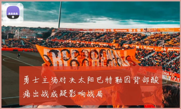 勇士主场对决太阳巴特勒因背部酸痛出战成疑影响战局