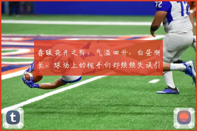春暖花开之际，气温回升，白昼渐长，球场上的枪手们却频频失误引发热议