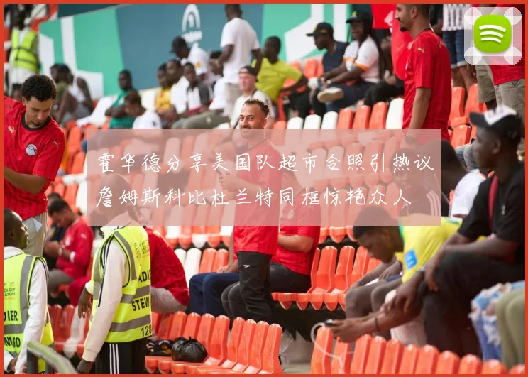 霍华德分享美国队超市合照引热议詹姆斯科比杜兰特同框惊艳众人