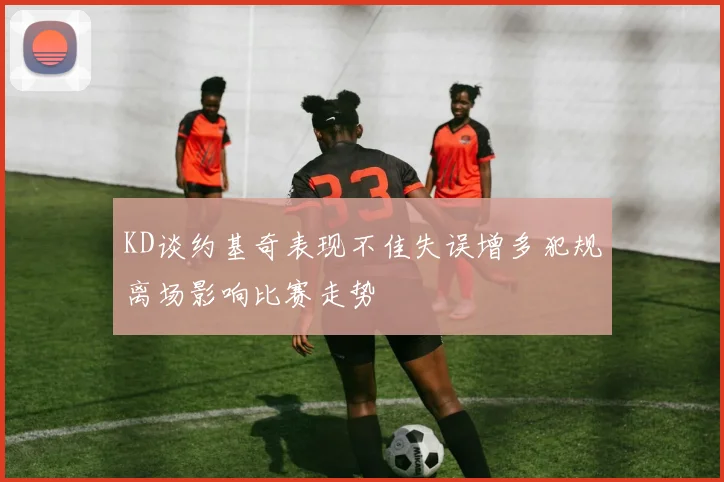 KD谈约基奇表现不佳失误增多犯规离场影响比赛走势