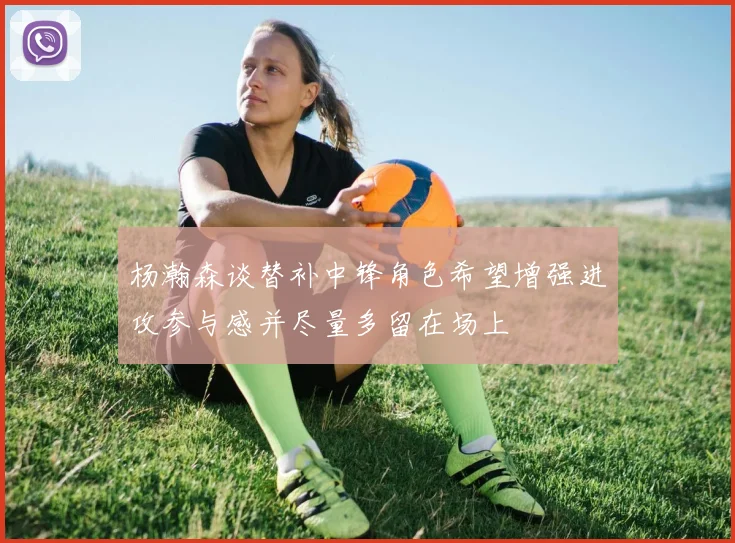 杨瀚森谈替补中锋角色希望增强进攻参与感并尽量多留在场上