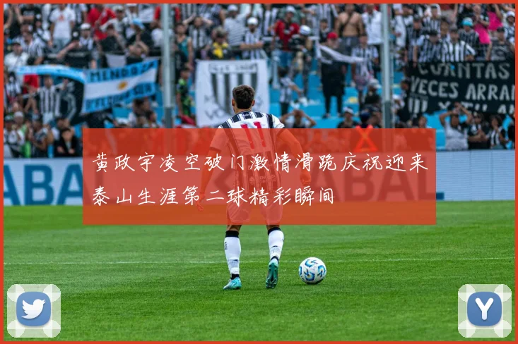 黄政宇凌空破门激情滑跪庆祝迎来泰山生涯第二球精彩瞬间