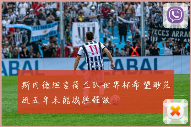 斯内德坦言荷兰队世界杯希望渺茫近五年未能战胜强敌