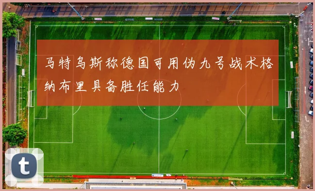 马特乌斯称德国可用伪九号战术格纳布里具备胜任能力