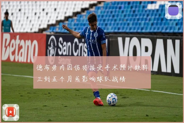 德布劳内因伤将接受手术预计缺阵三到五个月或影响球队战绩