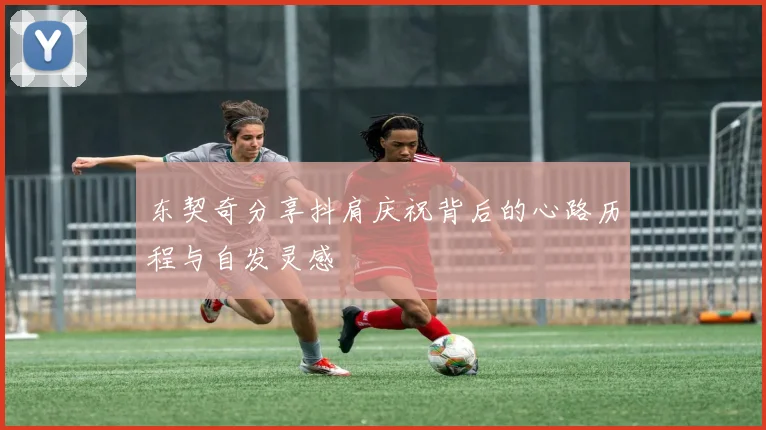 东契奇分享抖肩庆祝背后的心路历程与自发灵感
