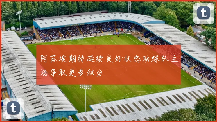 阿苏埃期待延续良好状态助球队主场争取更多积分