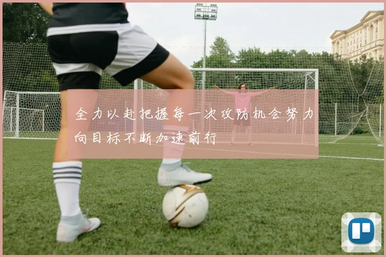 全力以赴把握每一次攻防机会努力向目标不断加速前行