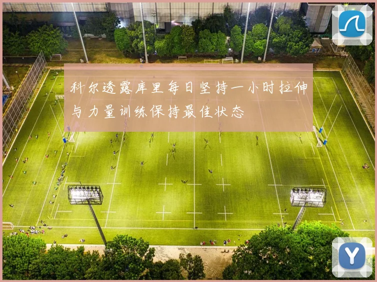 科尔透露库里每日坚持一小时拉伸与力量训练保持最佳状态