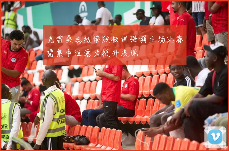 克雷桑总结惨败教训强调主场比赛需集中注意力提升表现