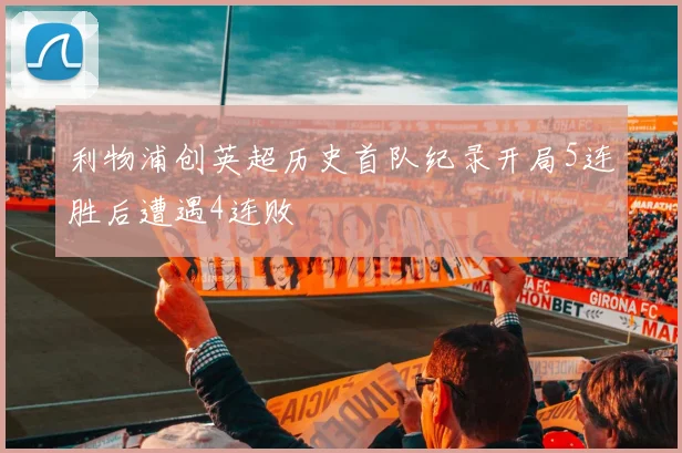 利物浦创英超历史首队纪录开局5连胜后遭遇4连败