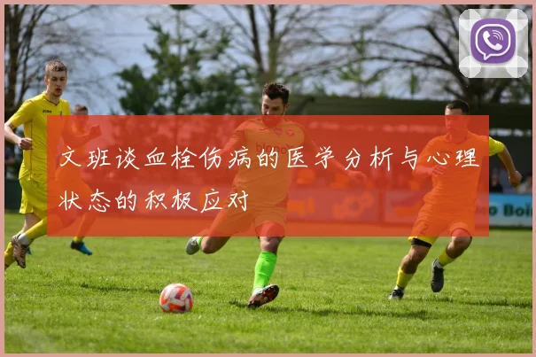 文班谈血栓伤病的医学分析与心理状态的积极应对