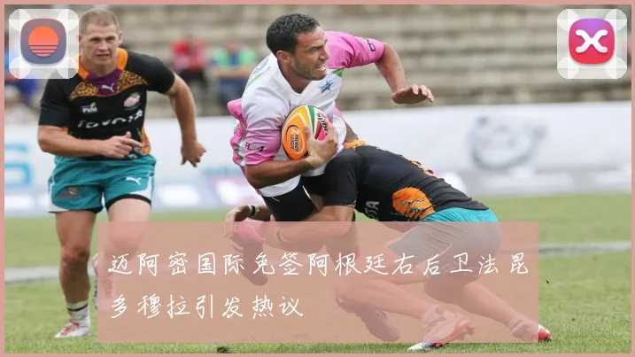 迈阿密国际免签阿根廷右后卫法昆多穆拉引发热议