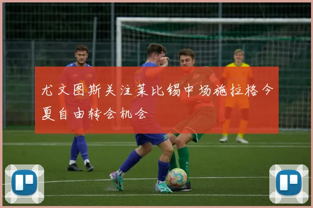尤文图斯关注莱比锡中场施拉格今夏自由转会机会