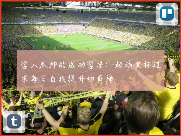 哲人瓜帅的成功哲学：超越奖杯追求每日自我提升的真谛