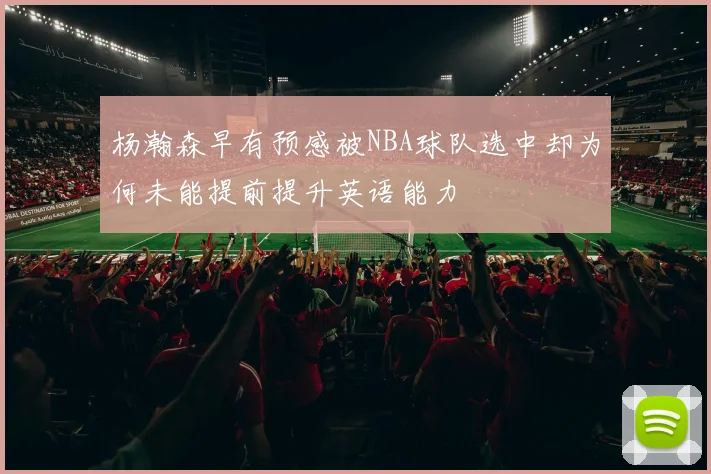 杨瀚森早有预感被NBA球队选中却为何未能提前提升英语能力