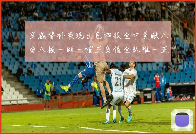 罗威替补表现出色四投全中贡献八分八板一断一帽正负值全队唯一正值