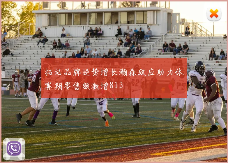 拓记品牌逆势增长瀚森效应助力休赛期零售额激增813