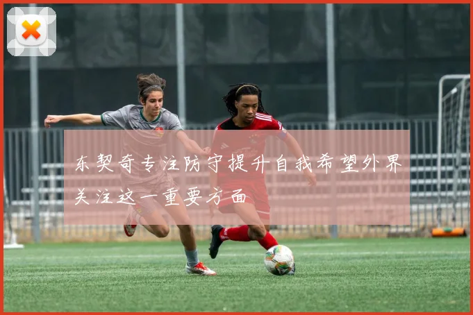 东契奇专注防守提升自我希望外界关注这一重要方面