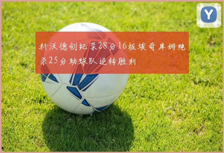 科沃德创纪录28分16板埃奇库姆绝杀25分助球队逆转胜利