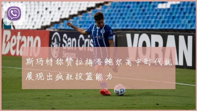 斯玛特称赞拉梅洛鲍尔高中时代就展现出疯狂投篮能力
